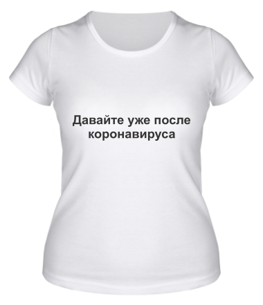 Женская футболка Давайте уже после Коронавируса 