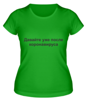 Женская футболка Давайте уже после Коронавируса  фото