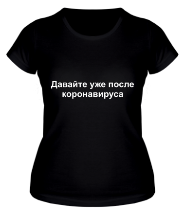 Женская футболка Давайте уже после Коронавируса 