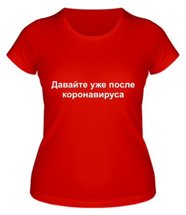 Женская футболка Давайте уже после Коронавируса 