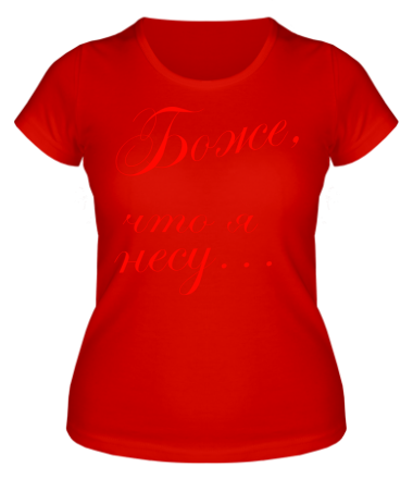 Женская футболка Боже, что я несу...