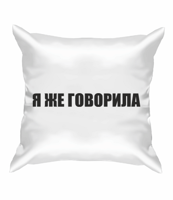 Подушка Я ЖЕ ГОВОРИЛА