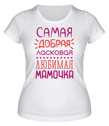 Женская футболка Самая добрая, ласковая, любимая мамочка 