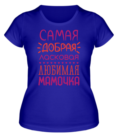 Женская футболка Самая добрая, ласковая, любимая мамочка 